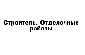 Строитель. Отделочные работы